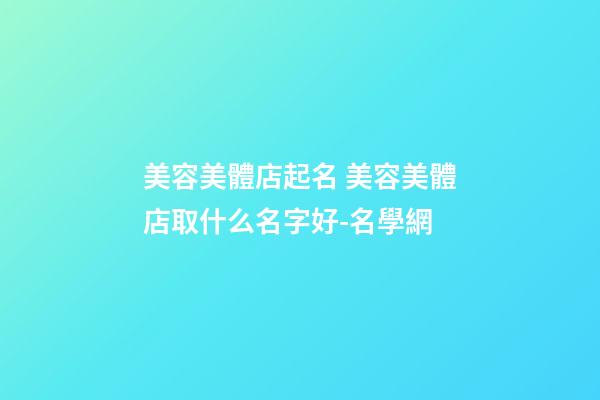 美容美體店起名 美容美體店取什么名字好-名學網-第1張-店鋪起名-玄機派